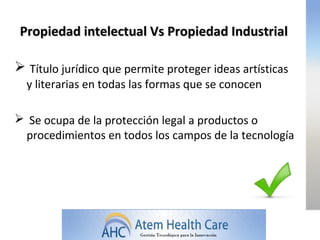 Propiedad intelectual Vs Propiedad Industrial

 Título jurídico que permite proteger ideas artísticas
  y literarias en todas las formas que se conocen

 Se ocupa de la protección legal a productos o
 procedimientos en todos los campos de la tecnología
 