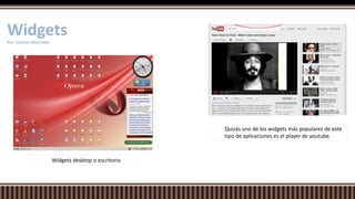 WidgetsPor. Onekie Machado
Quizás uno de los widgets más populares de este
tipo de aplicaciones es el player de youtube.
Widgets desktop o escritorio
 