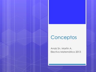Conceptos
Anais Sn. Martin A.
Electivo Matemático 2013
 