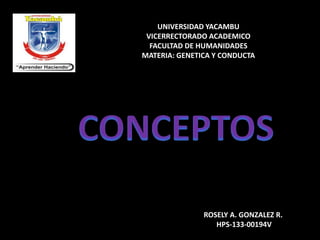 UNIVERSIDAD YACAMBU
VICERRECTORADO ACADEMICO
FACULTAD DE HUMANIDADES
MATERIA: GENETICA Y CONDUCTA

ROSELY A. GONZALEZ R.
HPS-133-00194V

 