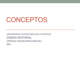 CONCEPTOS
UNIVERSIDAD TECNOLOGICA DE LA MIXTECA
DISEÑO EDITORIAL
ORTEGA VIELMA ERIKA ARACELI
603
 