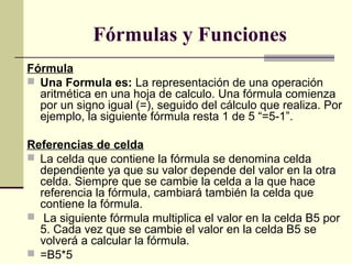   Fórmulas y Funciones
Fórmula
 Una Formula es: La representación de una operación
aritmética en una hoja de calculo. Una...