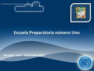 Escuela Preparatoria número Uno 
Periodo: Julio – Diciembre 2014 
 