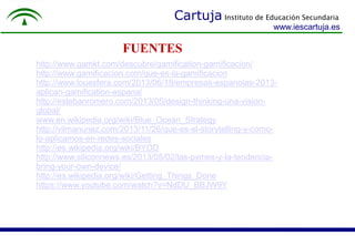 Cartuja Instituto de Educación Secundaria 
www.iescartuja.es 
FUENTES 
http://www.gamkt.com/descubre/gamification-gamifica...