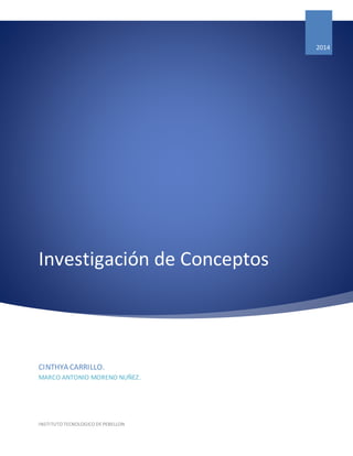 Investigación de Conceptos 
2014 
CINTHYA CARRILLO. 
MARCO ANTONIO MORENO NUÑEZ. 
INSTITUTO TECNOLOGICO DE PEBELLON 
 