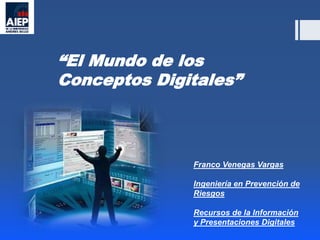 “El Mundo de los
Conceptos Digitales”
Franco Venegas Vargas
Ingeniería en Prevención de
Riesgos
Recursos de la Información
y Presentaciones Digitales
 