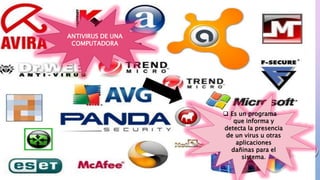 ANTIVIRUS DE UNA
COMPUTADORA
 Es un programa
que informa y
detecta la presencia
de un virus u otras
aplicaciones
dañinas para el
sistema.
 