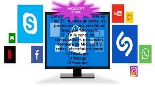  Microsoft Store consiste en
las 31 tiendas de venta de
productos y una versión en
línea, por Microsoft.
 En la venta de
computadores personales,
software de Microsoft y
redes electrónicos como
 Facebook
 Watsap
 Youtube
 Instagram
MICROSOFT
STORE
 