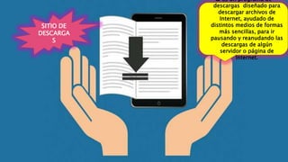 SITIO DE
DESCARGA
S
 Es un programa de
descargas diseñado para
descargar archivos de
Internet, ayudado de
distintos medios de formas
más sencillas, para ir
pausando y reanudando las
descargas de algún
servidor o página de
Internet.
 