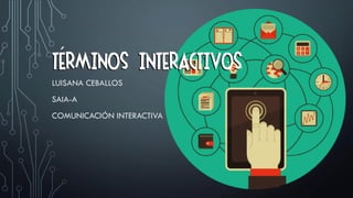 TERMINOS INTERACTIVOS
LUISANA CEBALLOS
SAIA-A
COMUNICACIÓN INTERACTIVA
´
TERMINOS INTERACTIVOS
 