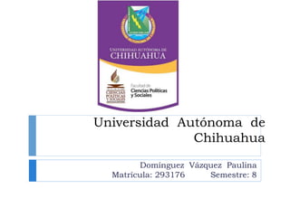 Universidad Autónoma de
Chihuahua
Domínguez Vázquez Paulina
Matrícula: 293176 Semestre: 8
 