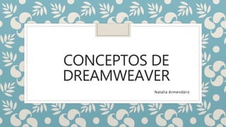 CONCEPTOS DE
DREAMWEAVER
Natalia Armendáriz
 