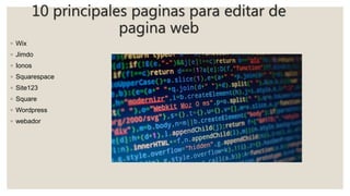 10 principales paginas para editar de
pagina web
◦ Wix
◦ Jimdo
◦ Ionos
◦ Squarespace
◦ Site123
◦ Square
◦ Wordpress
◦ webador
 