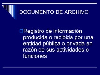 DOCUMENTO DE ARCHIVO Registro de información producida o recibida por una entidad pública o privada en razón de sus actividades o funciones 