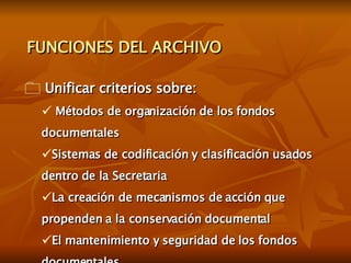 FUNCIONES DEL ARCHIVO <ul><li>Unificar criterios sobre: </li></ul><ul><ul><li>Métodos de organización de los fondos docume...