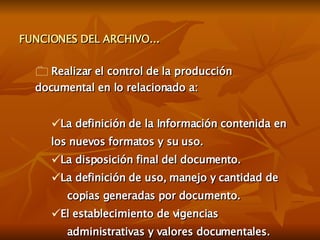 FUNCIONES DEL ARCHIVO... <ul><li>Realizar el control de la producción documental en lo relacionado a: </li></ul><ul><ul><l...