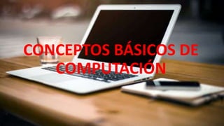 CONCEPTOS BÁSICOS DE
COMPUTACIÓN
 
