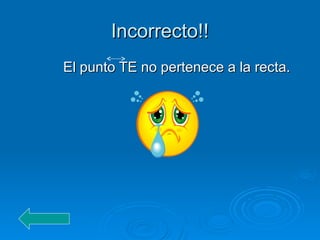 Incorrecto!!
Incorrecto!!
El punto TE no pertenece a la recta.
El punto TE no pertenece a la recta.
 