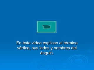 En éste video explican el término
En éste video explican el término
vértice, sus lados y nombres del
vértice, sus lados y nombres del
ángulo.
ángulo.
 