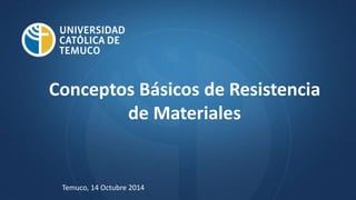 Conceptos Básicos de Resistencia
de Materiales
Temuco, 14 Octubre 2014
 