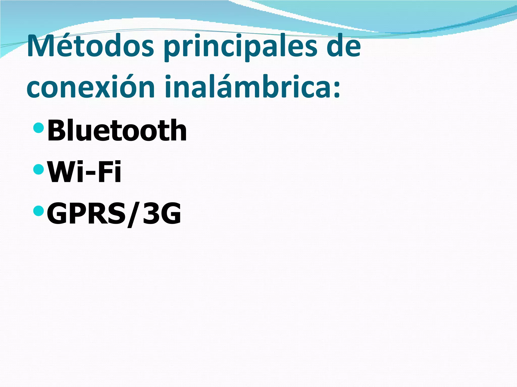 Métodos principales de conexión inalámbrica: Bluetooth Wi-Fi GPRS/3G 