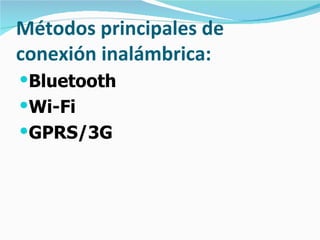 Métodos principales de conexión inalámbrica: Bluetooth Wi-Fi GPRS/3G 