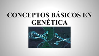 CONCEPTOS BÁSICOS EN
GENÉTICA
 