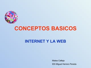 CONCEPTOS BASICOS INTERNET Y LA WEB Matea Calleja IES Miguel Herrero Pereda 