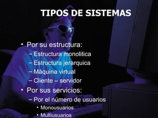 TIPOS DE SISTEMAS Por su estructura: Estructura monolitica Estructura jerarquica Máquina virtual Cliente – servidor Por sus servicios: Por el número de usuarios Monousuarios Multiusuarios 