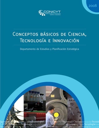 Conceptos básicos de Ciencia,
Tecnología e Innovación
Departamento de Estudios y Planificación Estratégica
2008
 