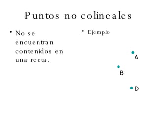 Puntos no colineales No se encuentran contenidos en una recta . Ejemplo  A B D 