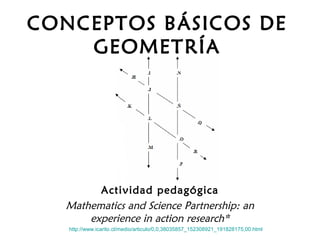 CONCEPTOS BÁSICOS DE
GEOMETRÍA
Actividad pedagógica
Mathematics and Science Partnership: an
experience in action research*
http://www.icarito.cl/medio/articulo/0,0,38035857_152308921_191828175,00.html
 