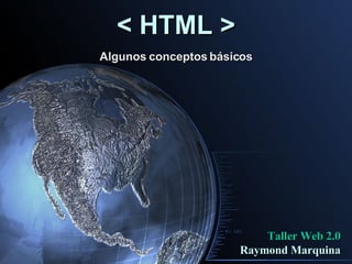< HTML > Algunos conceptos básicos Taller Web 2.0 Raymond Marquina 