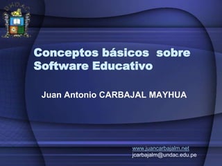 Conceptos básicos  sobre Software Educativo Juan Antonio CARBAJAL MAYHUA www.juancarbajalm.net jcarbajalm@undac.edu.pe 