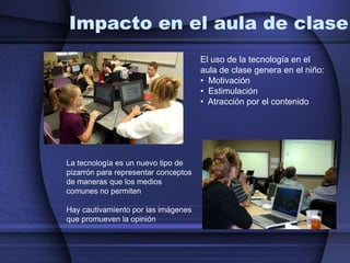   Atracción por el contenidoLa tecnología es un nuevo tipo de pizarrón para representar conceptos de maneras que los medios comunes no permitenHay cautivamiento por las imágenes que promueven la opinión