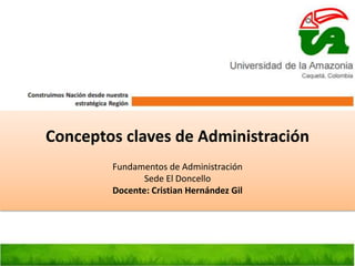 Conceptos claves de Administración
Fundamentos de Administración
Sede El Doncello
Docente: Cristian Hernández Gil
 