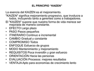EL PRINCIPIO “KAIZEN”
La esencia del KAIZEN es el mejoramiento.
"KAIZEN" significa mejoramiento progresivo, que involucra ...