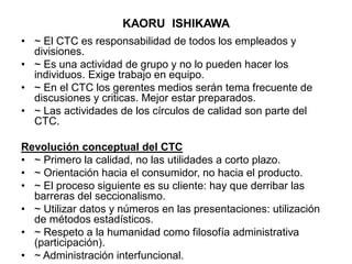 KAORU ISHIKAWA
• ~ El CTC es responsabilidad de todos los empleados y
divisiones.
• ~ Es una actividad de grupo y no lo pu...