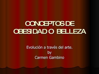CONCEPTOS DE OBESIDAD O  BELLEZA Evolución a través del arte. by Carmen Gambino 