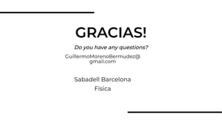 Do you have any questions?
GRACIAS!
GuillermoMorenoBermudez@
gmail.com
Sabadell Barcelona
Física
 