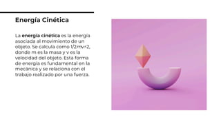 La energía cinética es la energía
asociada al movimiento de un
objeto. Se calcula como 1/2mv^2,
donde m es la masa y v es la
velocidad del objeto. Esta forma
de energía es fundamental en la
mecánica y se relaciona con el
trabajo realizado por una fuerza.
Energía Cinética
 