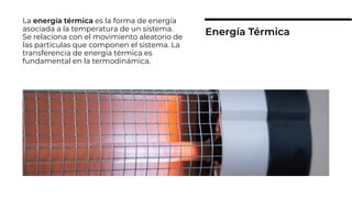 La energía térmica es la forma de energía
asociada a la temperatura de un sistema.
Se relaciona con el movimiento aleatorio de
las partículas que componen el sistema. La
transferencia de energía térmica es
fundamental en la termodinámica.
Energía Térmica
 