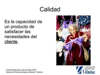 Calidad Es la capacidad de un producto de satisfacer las necesidades del  cliente . 