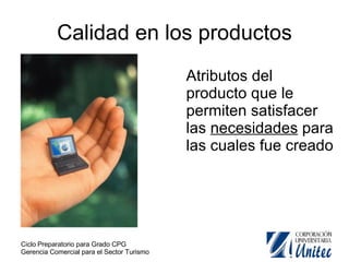 Calidad en los productos Atributos del producto que le permiten satisfacer las  necesidades  para las cuales fue creado 