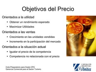 Objetivos del Precio Orientados a la utilidad Obtener un rendimiento esperado Maximizar Utilidades Orientados a las ventas Crecimiento en las unidades vendidas Incremento en la participación del mercado Orientados a la situación actual Igualar el precio de la competencia Competencia no relacionada con el precio 