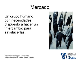 Un grupo humano con necesidades, dispuesto a hacer un intercambio para satisfacerlas Mercado 