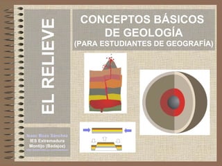 CONCEPTOS BÁSICOS DE GEOLOGÍA PARA ESTUDIANTES DE GEOGRAFÍA Isaac Buzo Sánchez IES Extremadura Montijo (Badajoz) 