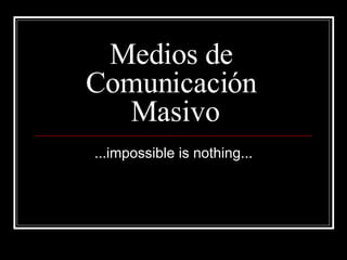 Medios de  Comunicación  Masivo ...impossible is nothing... 