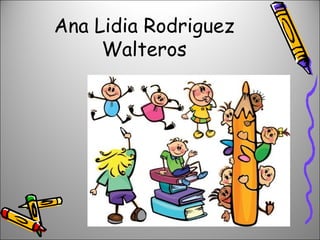 Ana Lidia Rodriguez
     Walteros
 