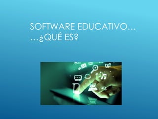 SOFTWARE EDUCATIVO…
…¿QUÉ ES?
 